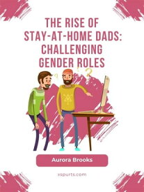 The Rise of Stay-at-Home Dads: Challenging Gender Roles【電子書籍】[ Aurora Brooks ]