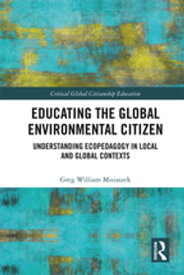 Educating the Global Environmental Citizen Understanding Ecopedagogy in Local and Global Contexts【電子書籍】[ Greg William Misiaszek ]