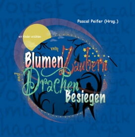wir Kinder erz?hlen vom Blumen Zaubern und Drachen Besiegen【電子書籍】[ Pascal Peifer ]