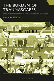The Burden of Traumascapes Discourses of Remembering in Bosnia-Herzegovina and Beyond【電子書籍】[ Dr Maida Kosatica ]