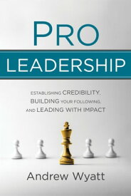 Pro Leadership Establishing Credibility, Building Your Following, and Leading with Impact【電子書籍】[ Andrew Wyatt ]