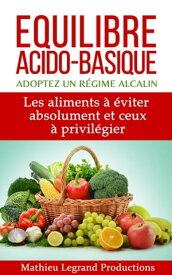 Equilibre acido basique - Adoptez un r?gime alcalin - Les aliments ? ?viter absolument et ceux ? privil?gier【電子書籍】[ Mathieu Legrand Productions ]