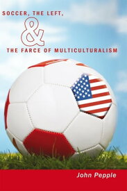 Soccer, the Left, & the Farce of Multiculturalism【電子書籍】[ John Pepple ]