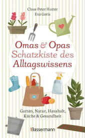 Omas und Opas Schatzkiste des Alltagswissens Garten, Natur, K?che, Haushalt & Gesundheit【電子書籍】[ Claus-Peter Hutter ]