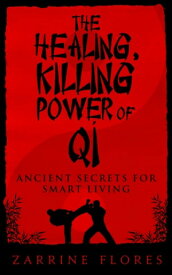 The Healing, Killing Power of Qi: Ancient Secrets for Smart Living【電子書籍】[ Zarrine Flores ]