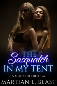 The Sasquatch in My Tent: A Monster Erotica【電子書籍】[ Martian L Beast ]