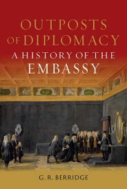 Outposts of Diplomacy A History of the Embassy【電子書籍】[ G. R. Berridge ]