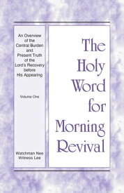 The Holy Word for Morning Revival - An Overview of the Central Burden and Present Truth of the Lord's Recovery before His Appearing Vol. 1【電子書籍】[ Witness Lee ]