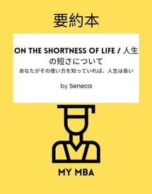 要約本 - On the Shortness of Life / 人生の短さについて : あなたがその使い方を知っていれば、人生は長い。By Seneca【電子書籍】[ MY MBA ]