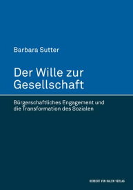 Der Wille zur Gesellschaft B?rgerschaftliches Engagement und die Transformation des Sozialen【電子書籍】[ Barbara Sutter ]