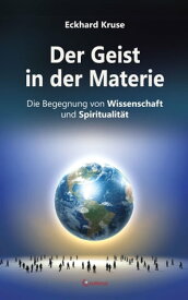 Der Geist in der Materie - Die Begegnung von Wissenschaft und Spiritualit?t【電子書籍】[ Eckhard Kruse ]