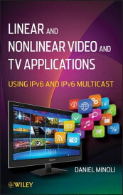 Linear and Non-Linear Video and TV Applications Using IPv6 and IPv6 Multicast【電子書籍】[ Daniel Minoli ]