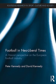 Football in Neo-Liberal Times A Marxist Perspective on the European Football Industry【電子書籍】[ Peter Kennedy ]