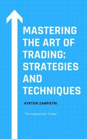 Mastering the Art of Trading: Strategies and Techniques【電子書籍】[ Ayrton Zampietri ]