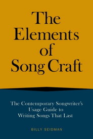 The Elements of Song Craft The Contemporary Songwriter’s Usage Guide To Writing Songs That Last【電子書籍】[ Billy Seidman ]