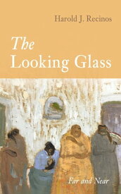 The Looking Glass Far and Near【電子書籍】[ Harold J. Recinos ]