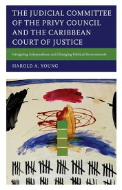 The Judicial Committee of the Privy Council and the Caribbean Court of Justice Navigating Independence and Changing Political Environments【電子書籍】[ Harold A. Young ]