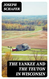 The Yankee and the Teuton in Wisconsin【電子書籍】[ Joseph Schafer ]