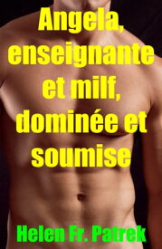 Angela, enseignante et milf, domin?e et soumise Histoire ?rotique et sexe consensuel, sauvage, non censur?, interdit, dur, explicite, de perversion f?minine, soumission consensuelle et domination, fantasme ?rotique, jeux ?rotiques.【電子書籍】