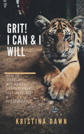 Grit: How To Develop Willpower, Unbreakable Self-Reliance, Have Passion, Perseverance And Grow Guts【電子書籍】[ Kristina Dawn ]