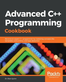 Advanced C++ Programming Cookbook Become an expert C++ programmer by mastering concepts like templates, concurrency, and type deduction【電子書籍】[ Dr. Rian Quinn ]