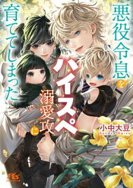 悪役令息をハイスペ溺愛攻に育ててしまった 【電子限定おまけ付き＆イラスト収録】【電子書籍】[ 小中大豆 ]