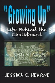 Growing Up Life Behind the Chalkboard【電子書籍】[ Jessika C. Hearne ]