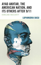 Ayad Akhtar, the American Nation, and Its Others after 9/11 Homeland Insecurity【電子書籍】[ Lopamudra Basu ]