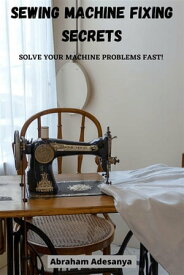 Sewing Machine Fixing Secrets【電子書籍】[ ADESANYA ABRAHAM ]