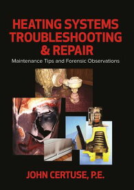 Heating Systems Troubleshooting & Repair Maintenance Tips and Forensic Observations【電子書籍】[ John Certuse, P.E. ]