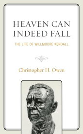 Heaven Can Indeed Fall The Life of Willmoore Kendall【電子書籍】[ Christopher H. Owen ]