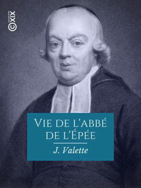 Vie de l'abb? de l'?p?e - Cr?ateur de l'enseignement des sourds-muets en France【電子書籍】[ J. Valette ]