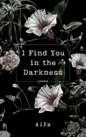 I Find You in the Darkness Poems【電子書籍】[ Alfa ]