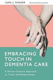 Embracing Touch in Dementia Care A Person-Centred Approach to Touch and Relationships【電子書籍】[ Luke Tanner ]
