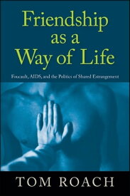 Friendship as a Way of Life Foucault, AIDS, and the Politics of Shared Estrangement【電子書籍】[ Tom Roach ]