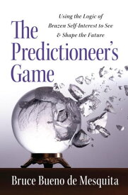 The Predictioneer's Game Using the Logic of Brazen Self-Interest to See and Shape the Future【電子書籍】[ Bruce Bueno De Mesquita ]
