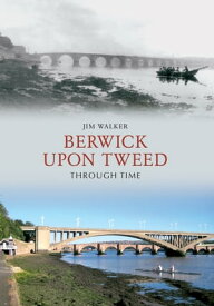 Berwick Upon Tweed Through Time【電子書籍】[ Jim Walker ]