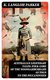 Australian Legendary Tales: folk-lore of the Noongahburrahs as told to the Piccaninnies【電子書籍】[ K. Langloh Parker ]