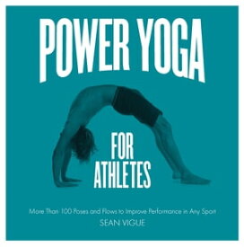 Power Yoga for Athletes More than 100 Poses and Flows to Improve Performance in Any Sport【電子書籍】[ Sean Vigue ]