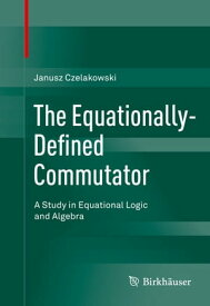 The Equationally-Defined Commutator A Study in Equational Logic and Algebra【電子書籍】[ Janusz Czelakowski ]