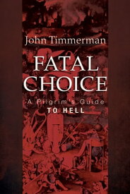 Fatal Choice A Pilgrim’s Guide to Hell【電子書籍】[ John Timmerman ]