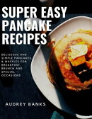 Super Easy Pancake Recipes: Delicious and Simple Pancakes & Waffles for Breakfast, Brunch and Special Occasi…