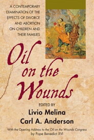 Oil on the Wounds A Contemporary Examination of the Effects of Divorce and Abortion on Children and their Famililes【電子書籍】
