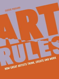 Art Rules How great artists think, create and work【電子書籍】[ Cassie Packard ]