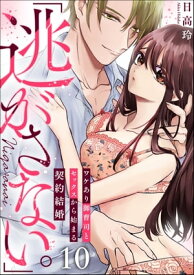 「逃がさない。」ワケあり御曹司とセックスから始まる契約結婚（分冊版） 【第10話】【電子書籍】[ 日高玲 ]