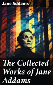 The Collected Works of Jane Addams Democracy and Social Ethics, The Spirit of Youth and the City Streets, Why Women Should Vote…【電子書籍】[ Jane Addams ]