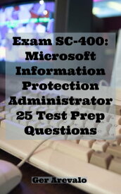 Exam SC-400: Microsoft Information Protection Administrator 25 Test Prep Questions【電子書籍】[ Ger Arevalo ]