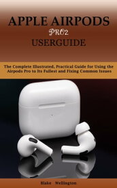 APPLE AIRPODS PRO2 USERGUIDE The Complete Illustrated, Practical Guide for Using the Airpod Pro to Its Fullest and Fixing Common Issues【電子書籍】[ Blake Wellington ]