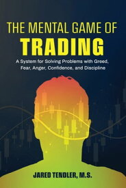 The Mental Game of Trading A System for Solving Problems with Greed, Fear, Anger, Confidence and Discipline【電子書籍】[ Jared Tendler ]