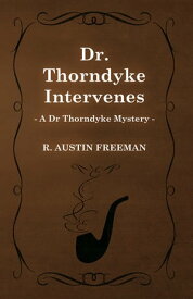 Dr. Thorndyke Intervenes (A Dr Thorndyke Mystery)【電子書籍】[ R. Austin Freeman ]